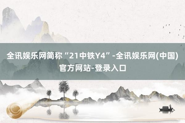 全讯娱乐网简称“21中铁Y4”-全讯娱乐网(中国)官方网站-登录入口