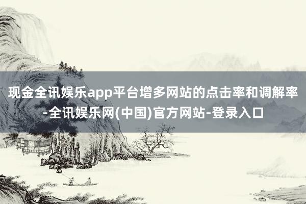 现金全讯娱乐app平台增多网站的点击率和调解率-全讯娱乐网(中国)官方网站-登录入口