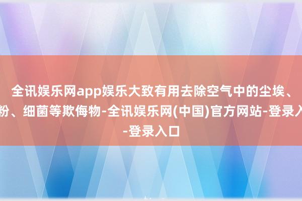 全讯娱乐网app娱乐大致有用去除空气中的尘埃、花粉、细菌等欺侮物-全讯娱乐网(中国)官方网站-登录入口