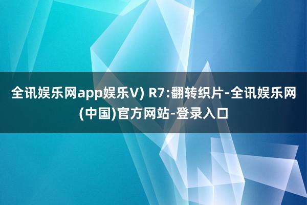 全讯娱乐网app娱乐V) R7:翻转织片-全讯娱乐网(中国)官方网站-登录入口