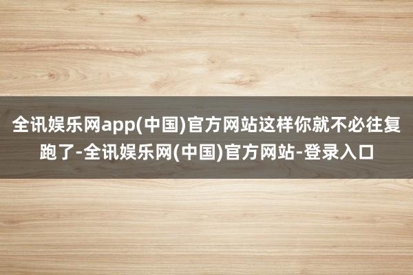 全讯娱乐网app(中国)官方网站这样你就不必往复跑了-全讯娱乐网(中国)官方网站-登录入口