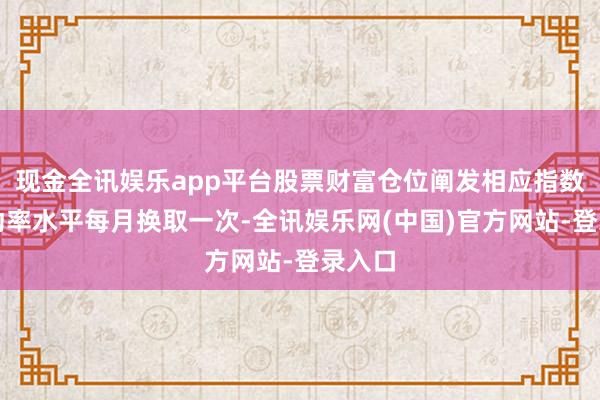 现金全讯娱乐app平台股票财富仓位阐发相应指数的波动率水平每月换取一次-全讯娱乐网(中国)官方网站-登录入口