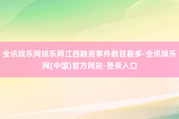 全讯娱乐网娱乐网江西融资事件数目最多-全讯娱乐网(中国)官方网站-登录入口