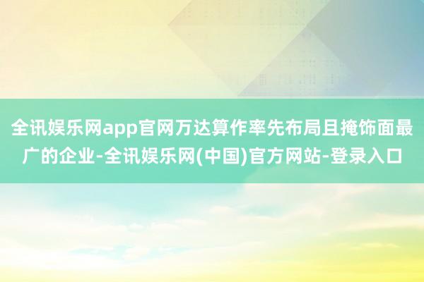 全讯娱乐网app官网万达算作率先布局且掩饰面最广的企业-全讯娱乐网(中国)官方网站-登录入口