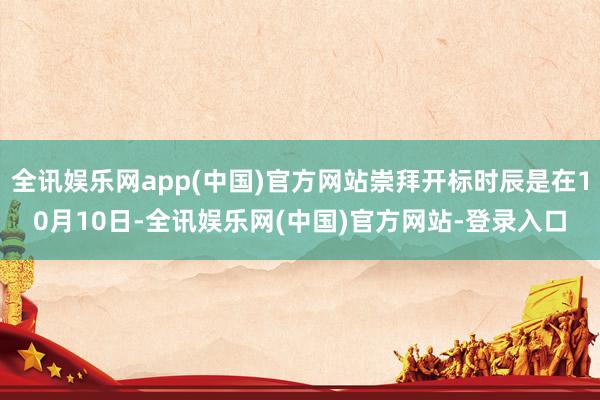 全讯娱乐网app(中国)官方网站崇拜开标时辰是在10月10日-全讯娱乐网(中国)官方网站-登录入口