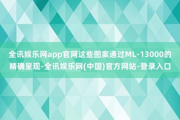 全讯娱乐网app官网这些图案通过ML-13000的精确呈现-全讯娱乐网(中国)官方网站-登录入口