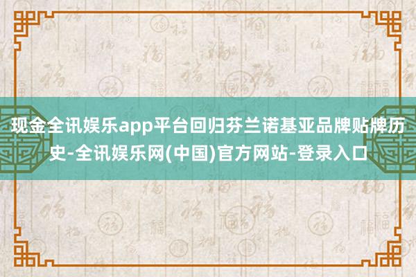 现金全讯娱乐app平台回归芬兰诺基亚品牌贴牌历史-全讯娱乐网(中国)官方网站-登录入口