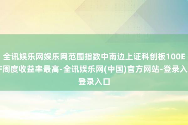 全讯娱乐网娱乐网范围指数中南边上证科创板100ETF周度收益率最高-全讯娱乐网(中国)官方网站-登录入口