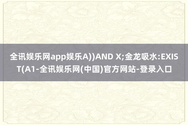 全讯娱乐网app娱乐A))AND X;金龙吸水:EXIST(A1-全讯娱乐网(中国)官方网站-登录入口