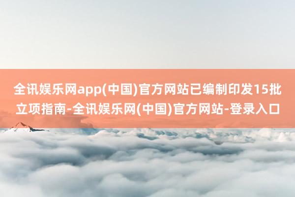 全讯娱乐网app(中国)官方网站已编制印发15批立项指南-全讯娱乐网(中国)官方网站-登录入口