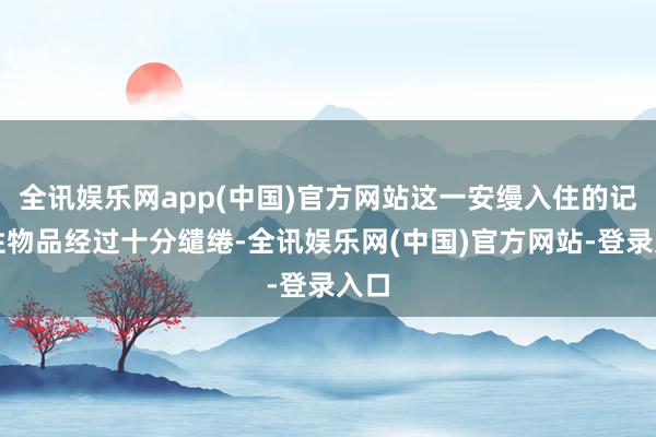 全讯娱乐网app(中国)官方网站这一安缦入住的记号性物品经过十分缱绻-全讯娱乐网(中国)官方网站-登录入口