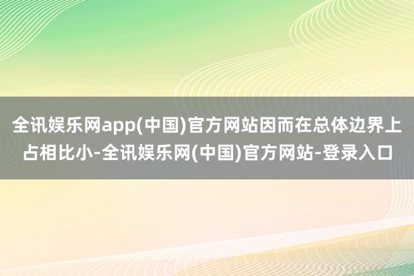 全讯娱乐网app(中国)官方网站因而在总体边界上占相比小-全讯娱乐网(中国)官方网站-登录入口