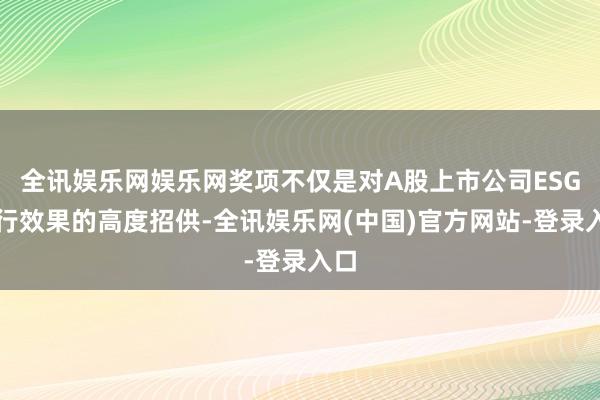 全讯娱乐网娱乐网奖项不仅是对A股上市公司ESG履行效果的高度招供-全讯娱乐网(中国)官方网站-登录入口