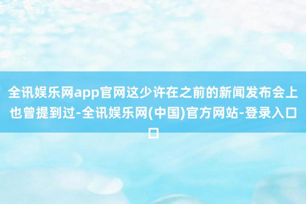 全讯娱乐网app官网这少许在之前的新闻发布会上也曾提到过-全讯娱乐网(中国)官方网站-登录入口